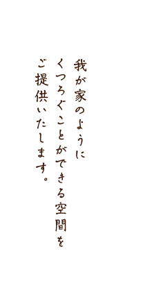 我が家のようにくつろぐことができる空間をご提供いたします。